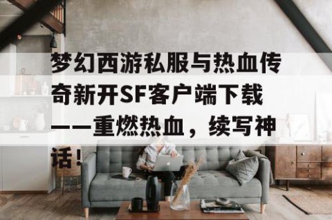 梦幻西游私服与热血传奇新开SF客户端下载——重燃热血，续写神话！