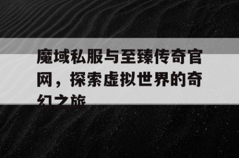魔域私服与至臻传奇官网，探索虚拟世界的奇幻之旅
