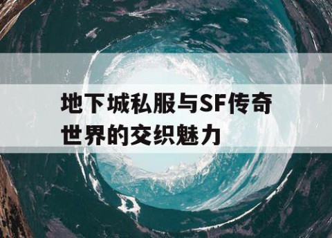 地下城私服与SF传奇世界的交织魅力