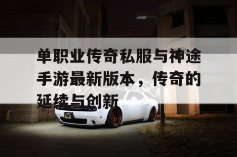 单职业传奇私服与神途手游最新版本，传奇的延续与创新