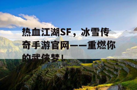 热血江湖SF，冰雪传奇手游官网——重燃你的武侠梦！