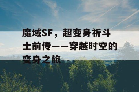 魔域SF，超变身祈斗士前传——穿越时空的变身之旅