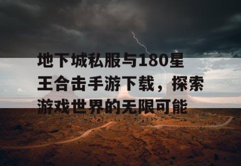 地下城私服与180星王合击手游下载，探索游戏世界的无限可能