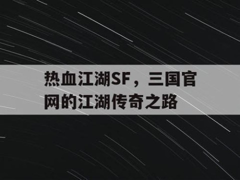 热血江湖SF，三国官网的江湖传奇之路
