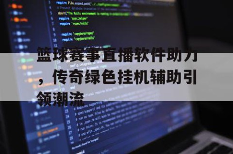 篮球赛事直播软件助力，传奇绿色挂机辅助引领潮流