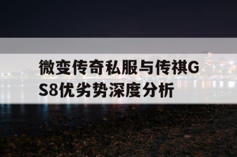 微变传奇私服与传祺GS8优劣势深度分析