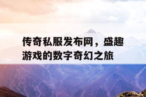 传奇私服发布网，盛趣游戏的数字奇幻之旅