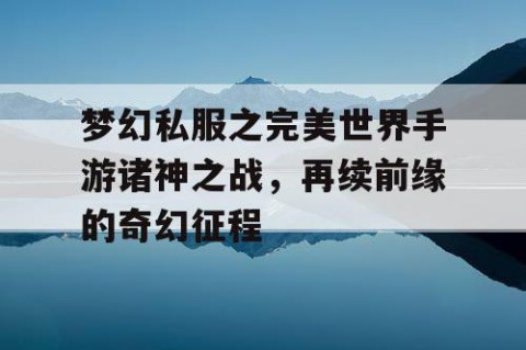 梦幻私服之完美世界手游诸神之战，再续前缘的奇幻征程