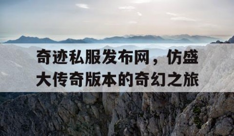 奇迹私服发布网，仿盛大传奇版本的奇幻之旅