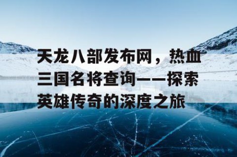 天龙八部发布网，热血三国名将查询——探索英雄传奇的深度之旅