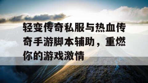 轻变传奇私服与热血传奇手游脚本辅助，重燃你的游戏激情
