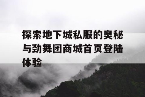 探索地下城私服的奥秘与劲舞团商城首页登陆体验