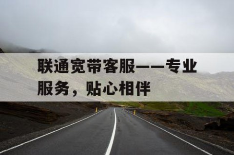 联通宽带客服——专业服务，贴心相伴