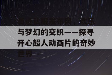 奇迹私服发布网，欢乐与梦幻的交织——探寻开心超人动画片的奇妙世界