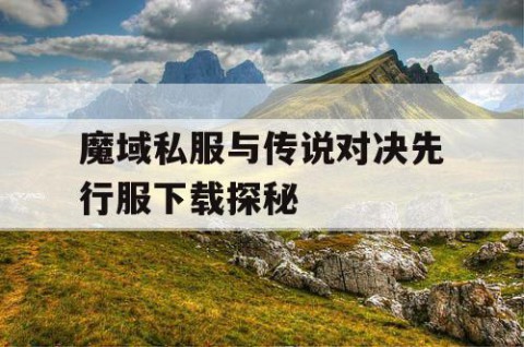 魔域私服与传说对决先行服下载探秘