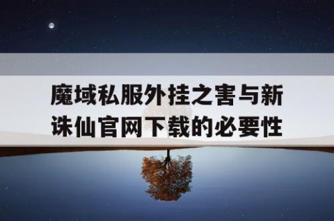 魔域私服外挂之害与新诛仙官网下载的必要性