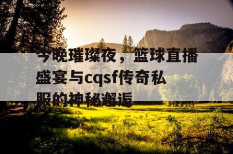 今晚璀璨夜,篮球直播盛宴与cqsf传奇私服的神秘邂逅