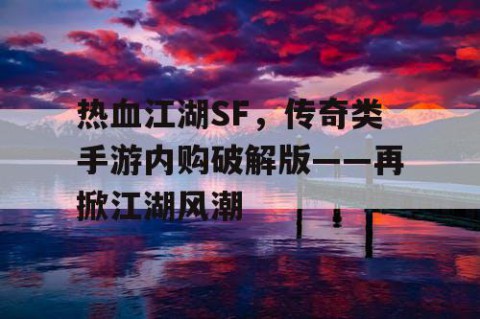 热血江湖SF，传奇类手游内购破解版——再掀江湖风潮
