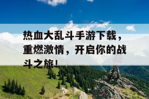 热血大乱斗手游下载，重燃激情，开启你的战斗之旅！
