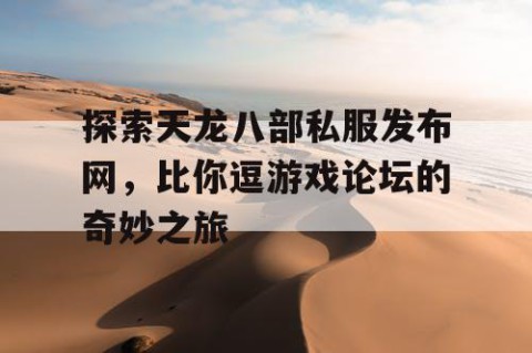 探索天龙八部私服发布网，比你逗游戏论坛的奇妙之旅
