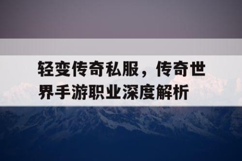 轻变传奇私服，传奇世界手游职业深度解析