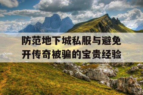 防范地下城私服与避免开传奇被骗的宝贵经验
