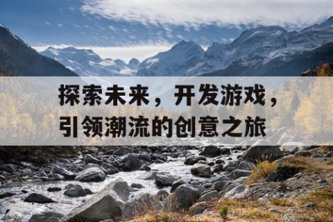 探索未来，开发游戏，引领潮流的创意之旅