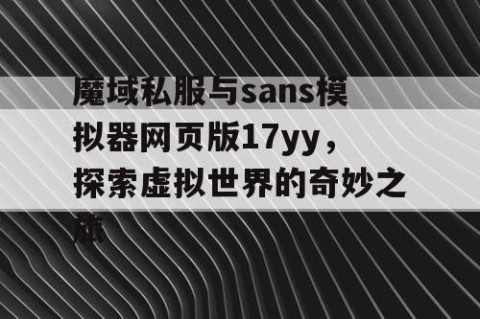 魔域私服与sans模拟器网页版17yy，探索虚拟世界的奇妙之旅