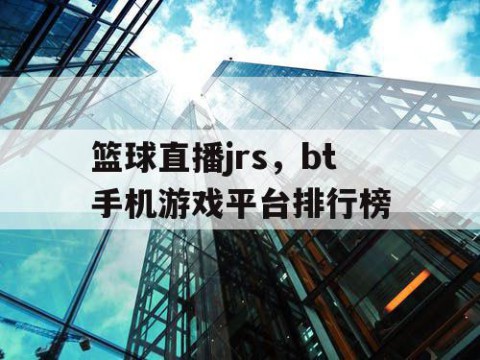 篮球直播jrs,bt手机游戏平台排行榜