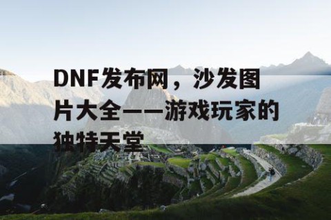 DNF发布网，沙发图片大全——游戏玩家的独特天堂