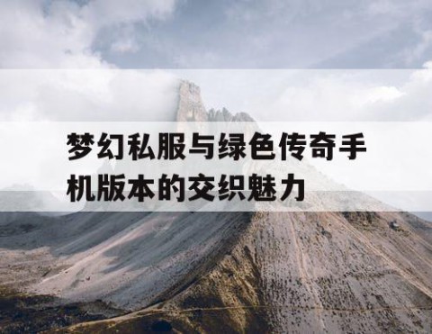 梦幻私服与绿色传奇手机版本的交织魅力