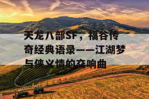 天龙八部SF，福谷传奇经典语录——江湖梦与侠义情的交响曲