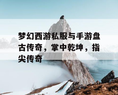 梦幻西游私服与手游盘古传奇，掌中乾坤，指尖传奇