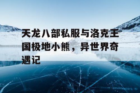 天龙八部私服与洛克王国极地小熊，异世界奇遇记