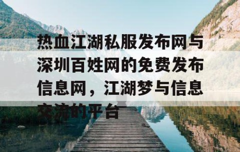 热血江湖私服发布网与深圳百姓网的免费发布信息网，江湖梦与信息交流的平台