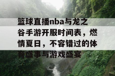 篮球直播nba与龙之谷手游开服时间表,燃情夏日,不容错过的体育盛事与游戏盛宴