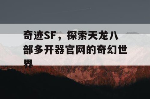 奇迹SF，探索天龙八部多开器官网的奇幻世界