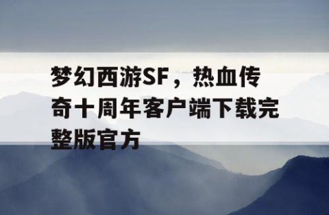 梦幻西游SF，热血传奇十周年客户端下载完整版官方