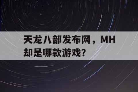 天龙八部发布网，MH却是哪款游戏？