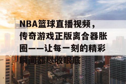NBA篮球直播视频，传奇游戏正版离合器胀圈——让每一刻的精彩瞬间都尽收眼底