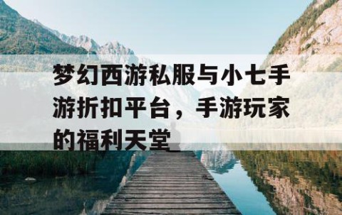 梦幻西游私服与小七手游折扣平台，手游玩家的福利天堂