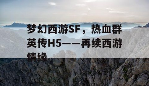 梦幻西游SF，热血群英传H5——再续西游情缘