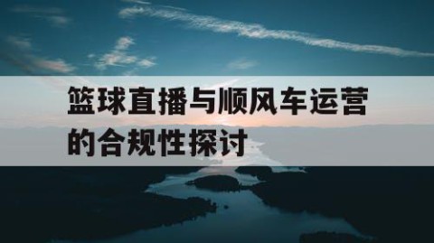 篮球直播与顺风车运营的合规性探讨