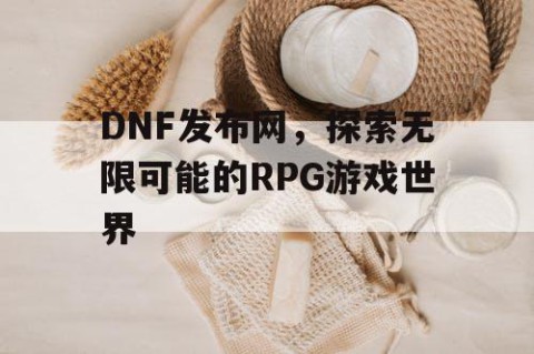 DNF发布网，探索无限可能的RPG游戏世界