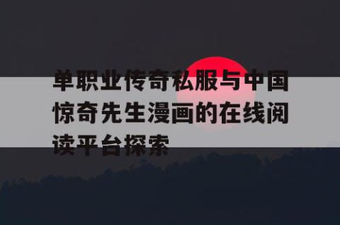 单职业传奇私服与中国惊奇先生漫画的在线阅读平台探索