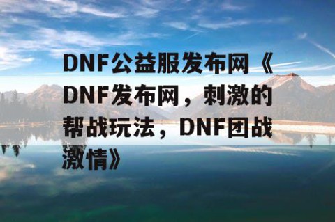 DNF公益服发布网《DNF发布网，刺激的帮战玩法，DNF团战激情》
