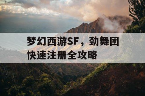 梦幻西游SF，劲舞团快速注册全攻略