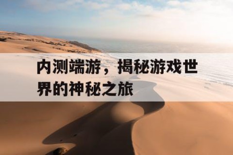 内测端游，揭秘游戏世界的神秘之旅