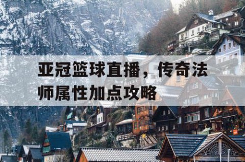 亚冠篮球直播,传奇法师属性加点攻略