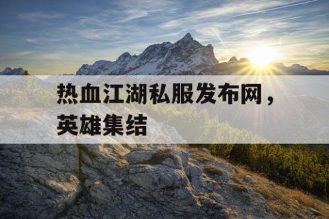 热血江湖私服发布网，英雄集结